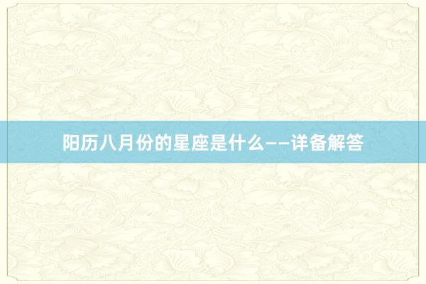 阳历八月份的星座是什么——详备解答