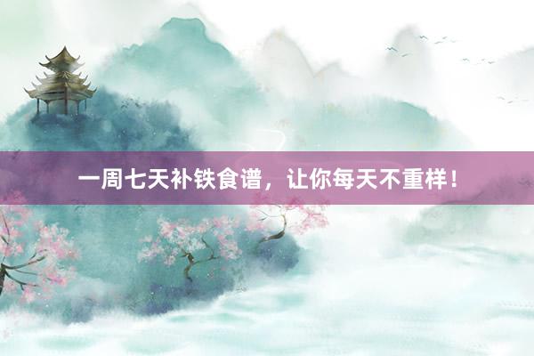一周七天补铁食谱，让你每天不重样！