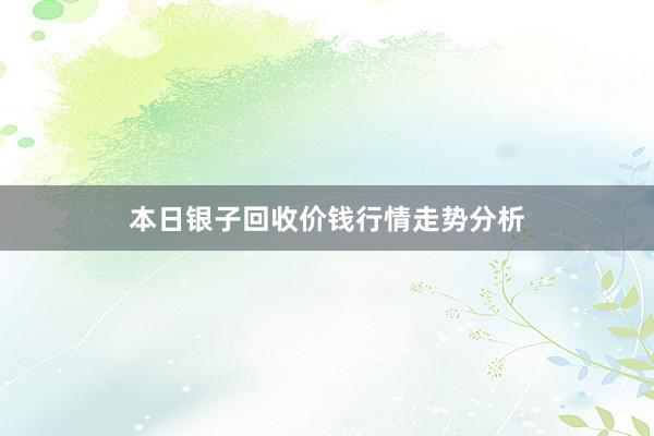 本日银子回收价钱行情走势分析
