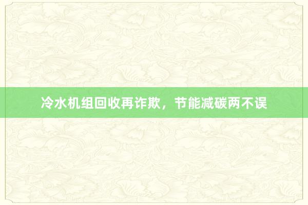 冷水机组回收再诈欺，节能减碳两不误